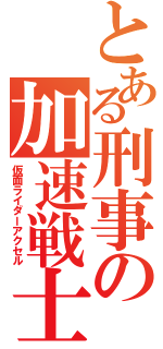 とある刑事の加速戦士（仮面ライダーアクセル）