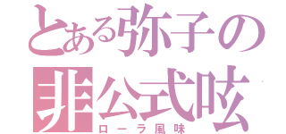 とある弥子の非公式呟（ローラ風味）