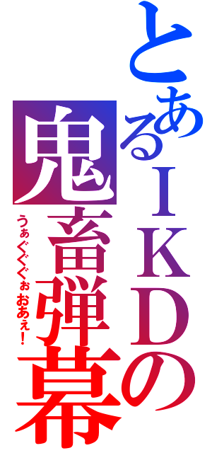 とあるＩＫＤの鬼畜弾幕（うぁぐぐぐぉおあぇ！）