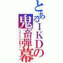 とあるＩＫＤの鬼畜弾幕（うぁぐぐぐぉおあぇ！）