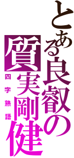 とある良叡の質実剛健（四字熟語）