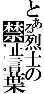 とある烈士の禁止言葉（ＢＩＧ）