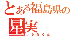 とある福島県の星実（ホシミくん）