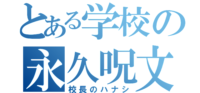 とある学校の永久呪文（校長のハナシ）