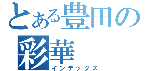 とある豊田の彩華（インデックス）