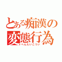 とある痴漢の変態行為（へんたいこうい）