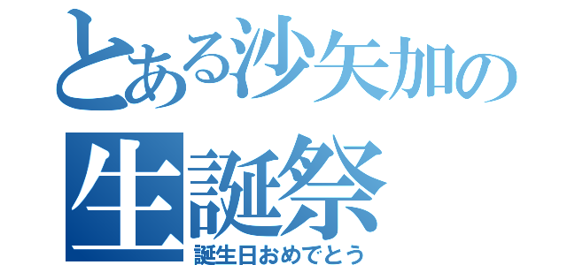 とある沙矢加の生誕祭（誕生日おめでとう）