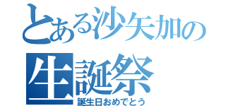 とある沙矢加の生誕祭（誕生日おめでとう）