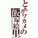 とあるワカメの飯塚絵里奈Ⅱ（イイズカエリナ）