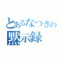 とあるなつきの黙示録（）