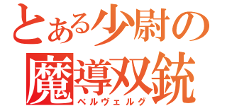 とある少尉の魔導双銃（ベルヴェルグ）