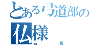 とある弓道部の仏様（石坂）