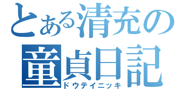 とある清充の童貞日記（ドウテイニッキ）