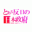 とある反日の日本政府（朝鮮涙袋・田布施システム）