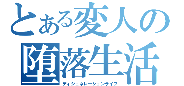 とある変人の堕落生活（ディジェネレーションライフ）