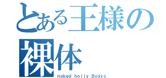 とある王様の裸体（ｎａｋｅｄ ｈｏｌｌｙ Ｂｏｄｙｓ）