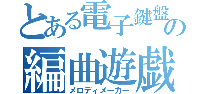 とある電子鍵盤の編曲遊戯（メロディメーカー）