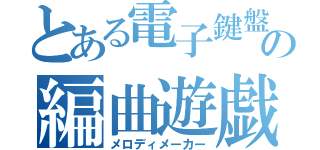 とある電子鍵盤の編曲遊戯（メロディメーカー）