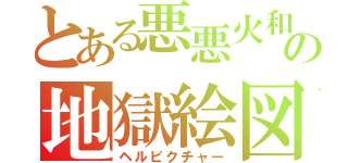 とある悪悪火和の地獄絵図（ヘルピクチャー）