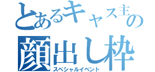 とあるキャス主の顔出し枠（スペシャルイベント）