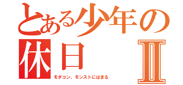 とある少年の休日Ⅱ（モダコン、モンストにはまる）