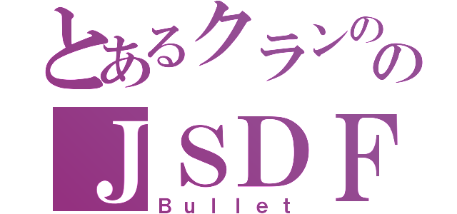 とあるクランののＪＳＤＦ（Ｂｕｌｌｅｔ）