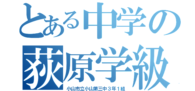 とある中学の荻原学級（小山市立小山第三中３年１組）