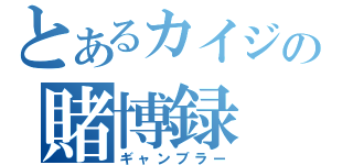 とあるカイジの賭博録（ギャンブラー）