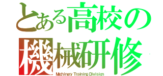 とある高校の機械研修部（Ｍａｃｈｉｎｅｒｙ Ｔｒａｉｎｉｎｇ Ｄｉｖｉｓｉｏｎ）