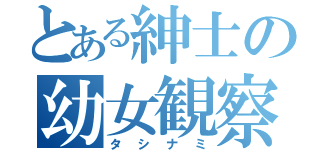 とある紳士の幼女観察（タシナミ）