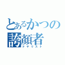 とあるかつの誇顏者（ドヤリスト）