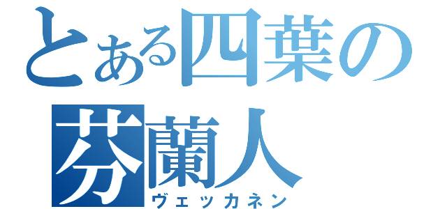 とある四葉の芬蘭人（ヴェッカネン）