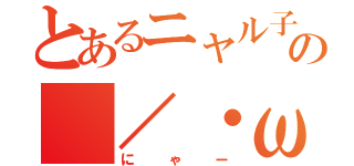 とあるニャル子の（／・ω・）／（にゃー）