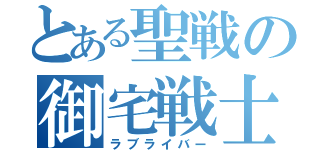 とある聖戦の御宅戦士（ラブライバー）