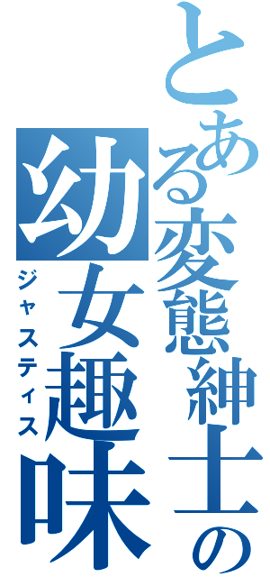 とある変態紳士の幼女趣味（ジャスティス）