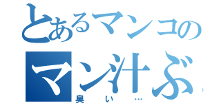 とあるマンコのマン汁ぶしゃー（臭い…）