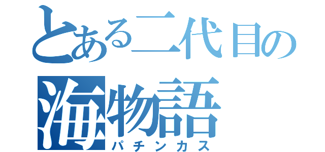 とある二代目の海物語（パチンカス）