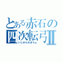 とある赤石の四次転弓子Ⅱ（いじめられまろぉ）