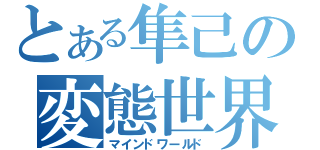 とある隼己の変態世界（マインドワールド）