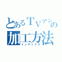 とあるＴＶアンテナの加工方法（インデックス）