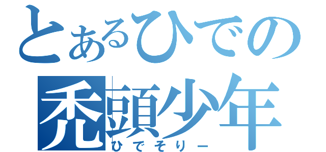 とあるひでの禿頭少年（ひでそりー）