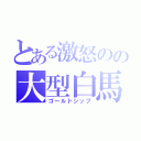 とある激怒のの大型白馬（ゴールドシップ）