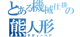 とある機械仕掛けの熊人形（テディーベア）