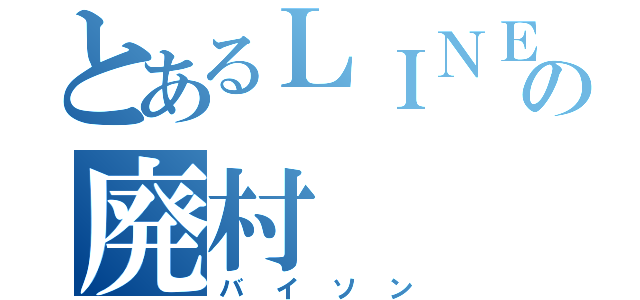 とあるＬＩＮＥの廃村（バイソン）