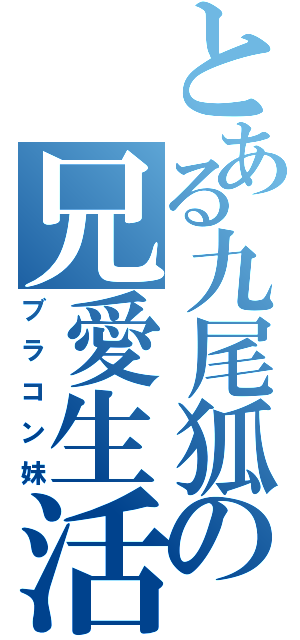 とある九尾狐の兄愛生活（ブラコン妹）