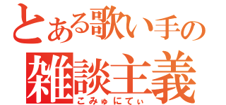 とある歌い手の雑談主義（こみゅにてぃ）