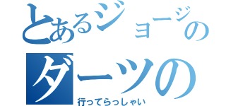 とあるジョージのダーツの旅（行ってらっしゃい）