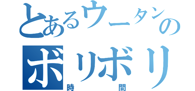 とあるウータンのボリボリ（時間）