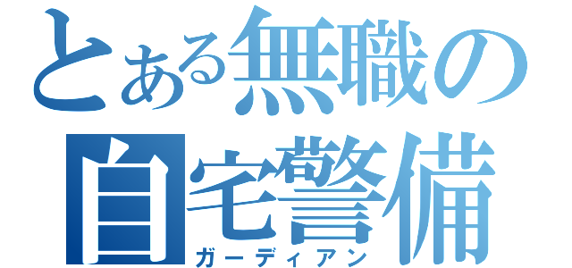 とある無職の自宅警備員（ガーディアン）