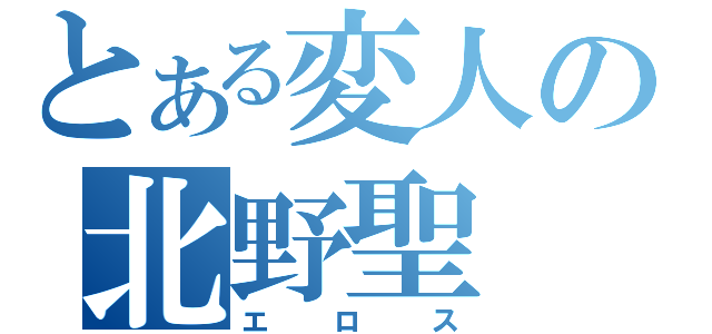 とある変人の北野聖（エロス）